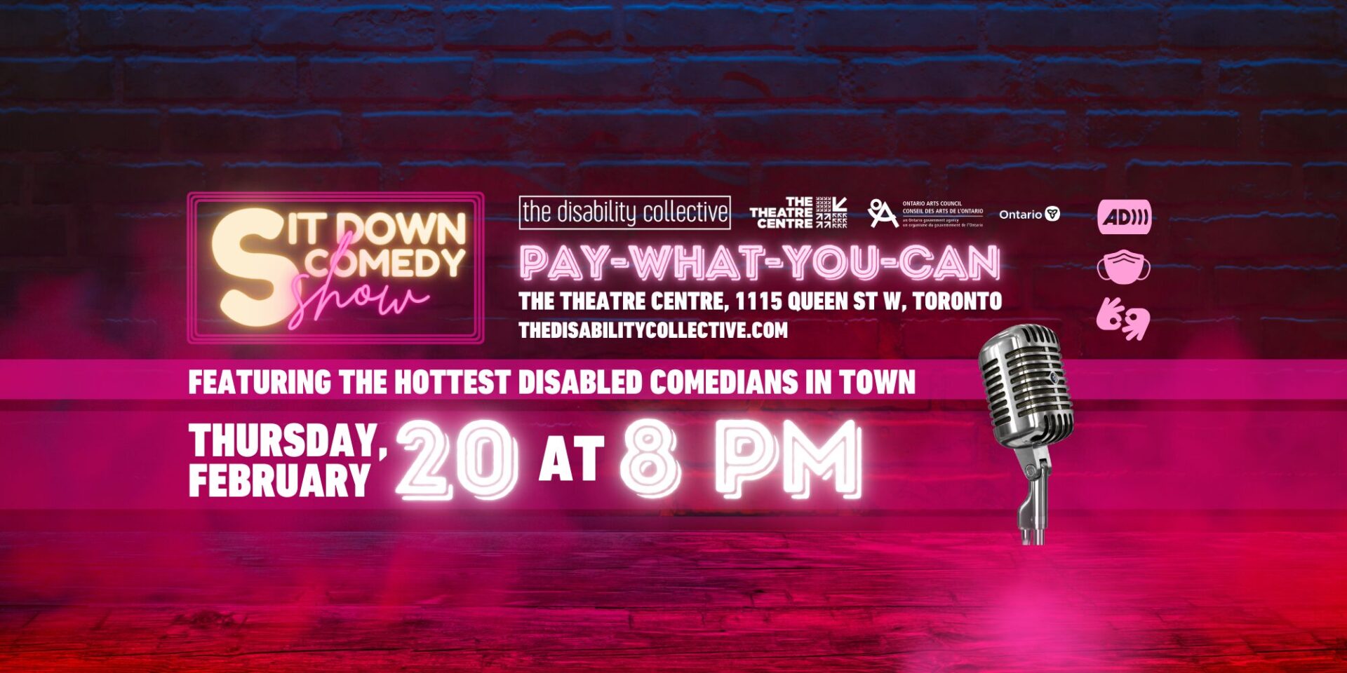 Neon sign for Sit Down Comedy Show with a brick background and an old fashioned microphone in the foreground, with icons for audience description, masking, and ASL interpretation, and logos for the disability collective and The Theatre Centre. Bottom text reads Featuring the hottest disabled comedians in town, Thursday February 20 at 8pm, The Theatre Centre, 1115 Queen St W, Toronto, Pay what you can, thedisabilitycollective.com, and logos for Ontario Arts Council and the Government of Ontario